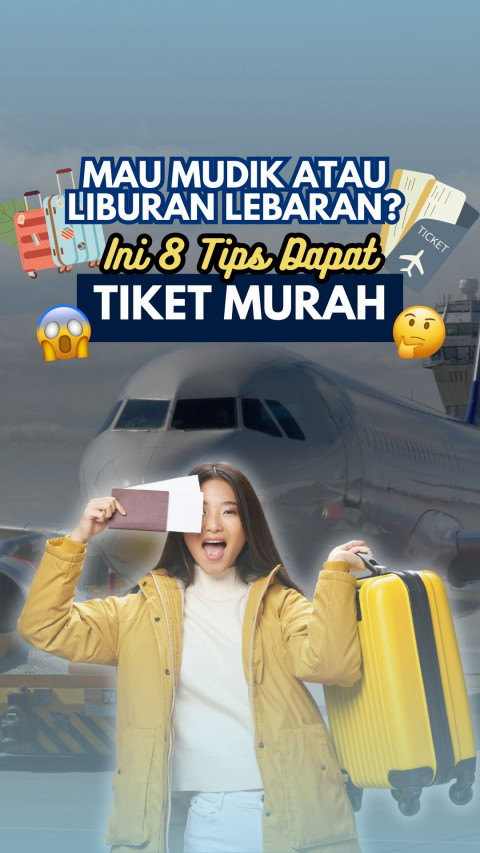 Mau Mudik atau Liburan Lebaran? Ini 8 Tips Dapat Tiket Murah!