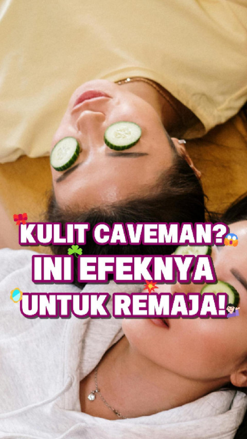 Kulit Caveman? Ini Efeknya untuk Remaja!