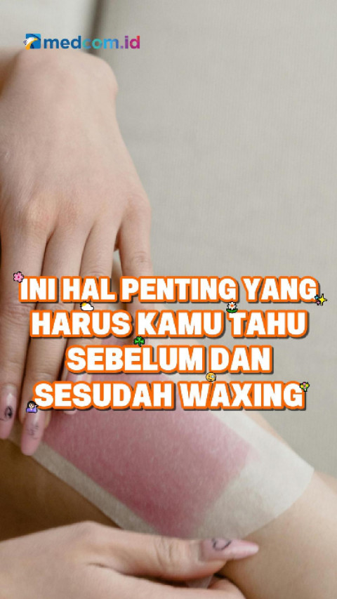 Ini Hal Penting yang Harus Kamu Tahu Sebelum dan Sesudah Waxing