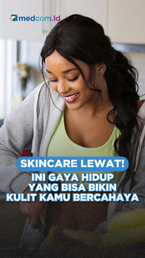 Skincare Lewat! Ini Gaya Hidup Yang Bisa Bikin Kulit Kamu Bercahaya