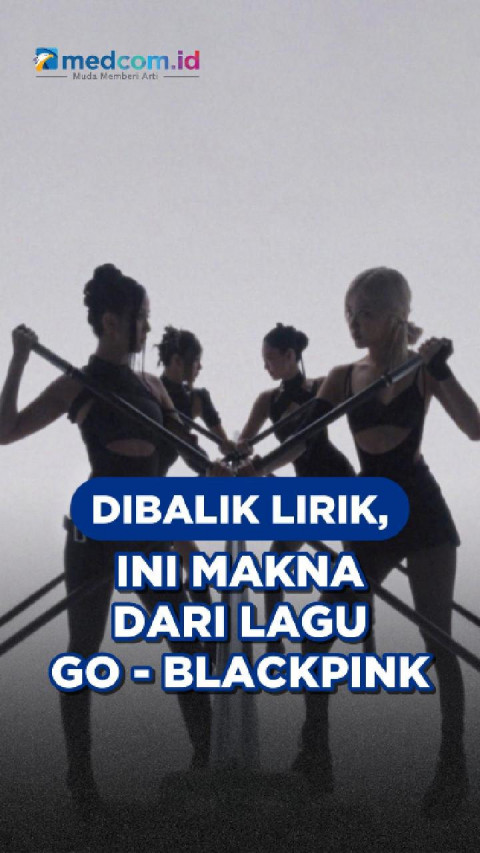 Dibalik Lirik, Ini Makna dari Lagu GO - BLACKPINK