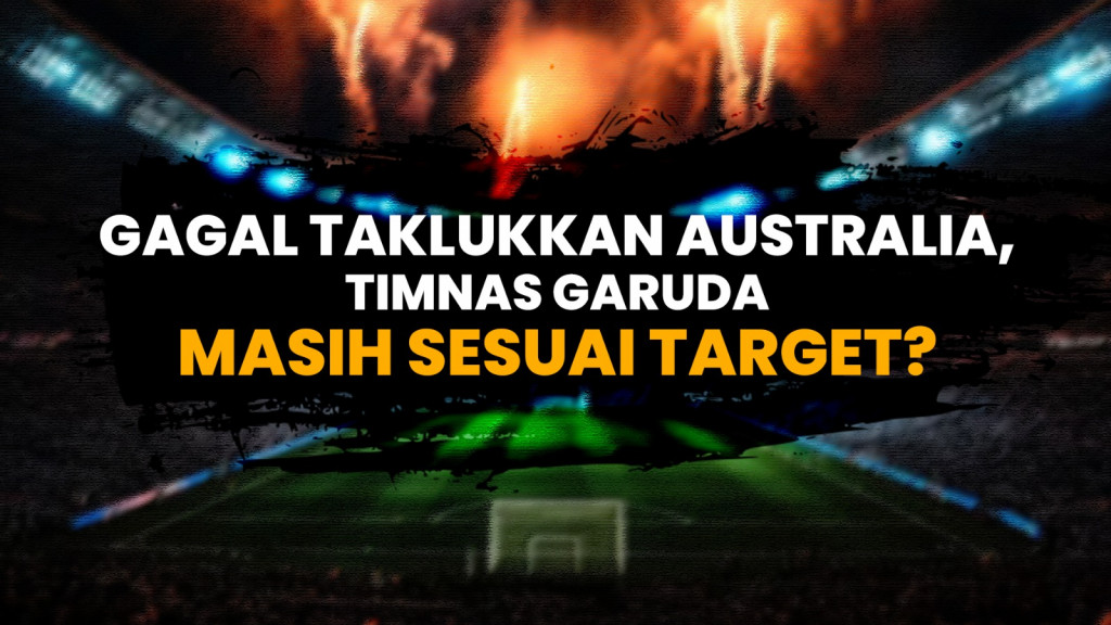 Gagal Taklukkan Australia, Timnas Garuda Masih Sesuai Target?