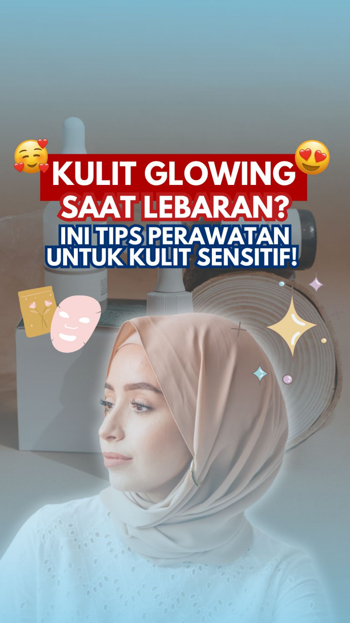 Kulit Glowing Saat Lebaran? Ini Tips Perawatan untuk Kulit Sensitif!