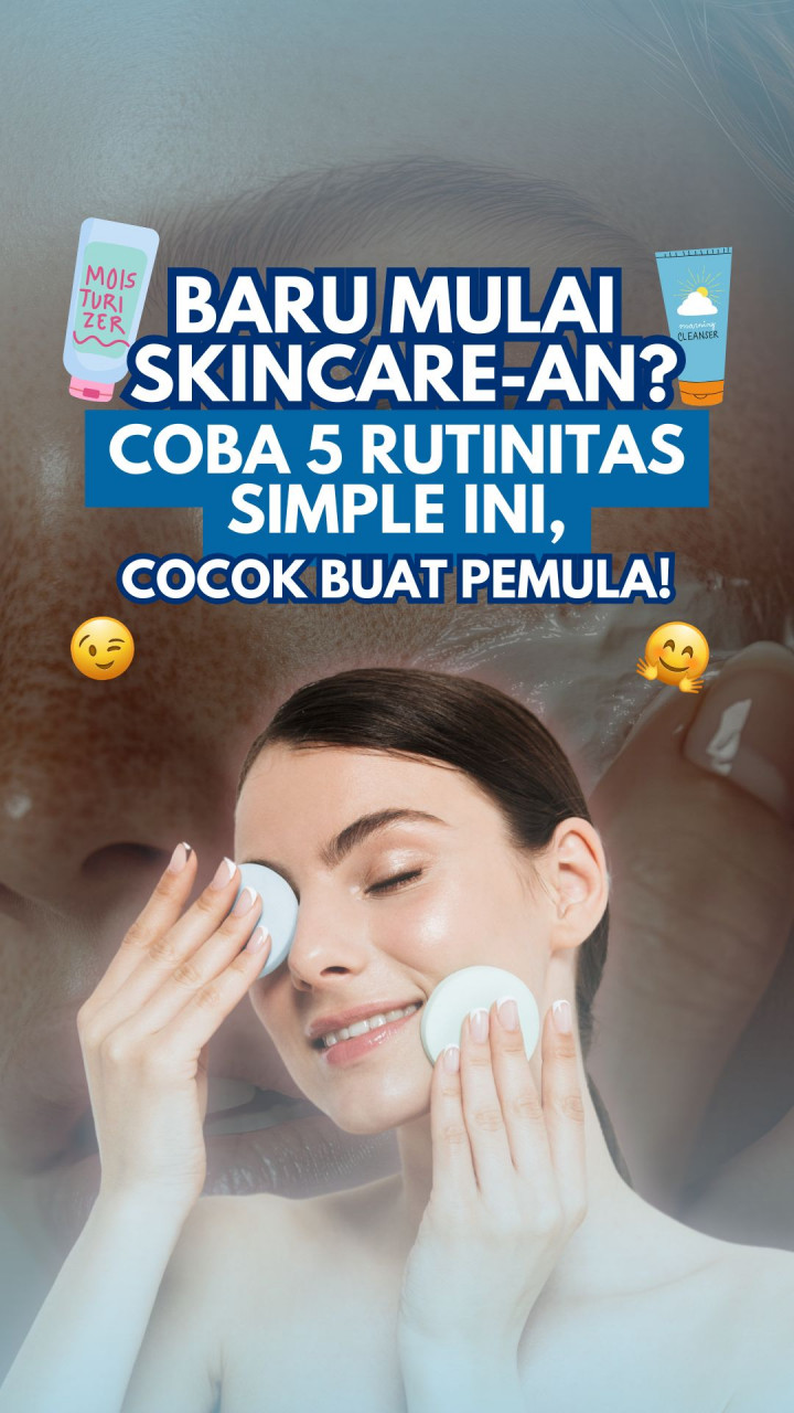 Baru Mulai Skincare-an? Coba 5 Rutinitas Simple Ini, Cocok Buat Pemula!