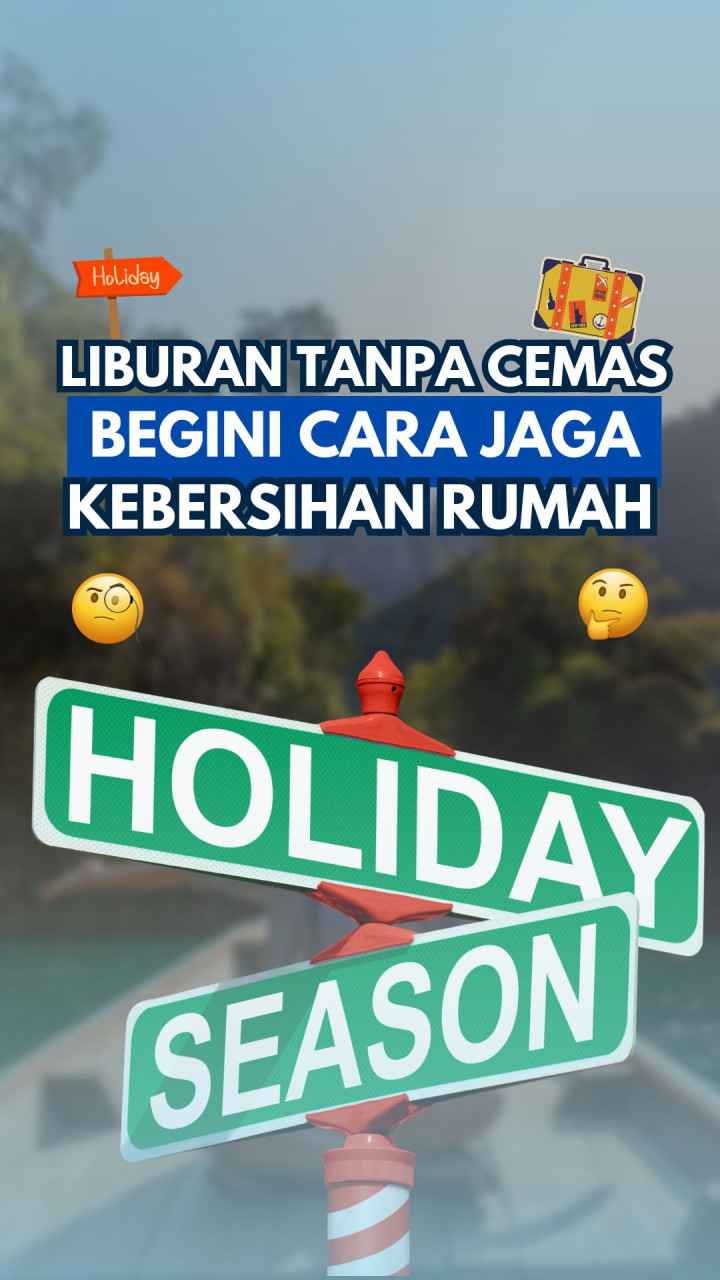 Liburan Tanpa Cemas, Begini Cara Jaga Kebersihan Rumah