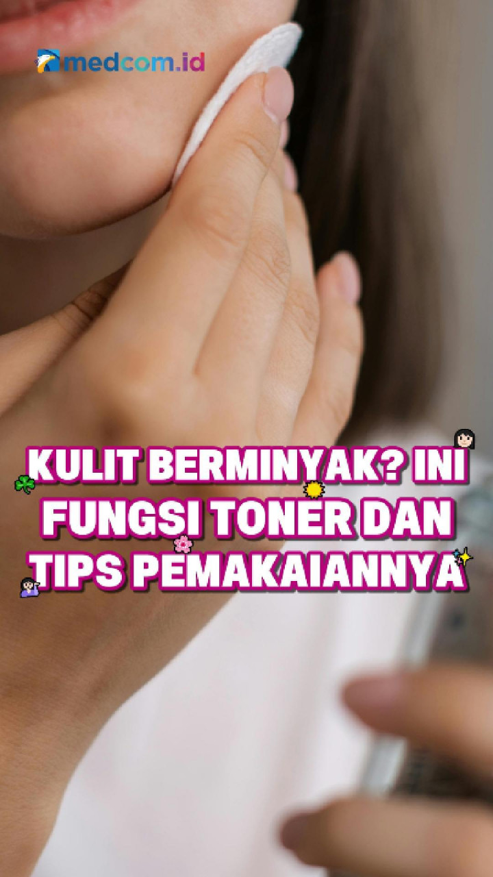 Kulit Berminyak? Ini Fungsi Toner dan Tips Pemakaiannya