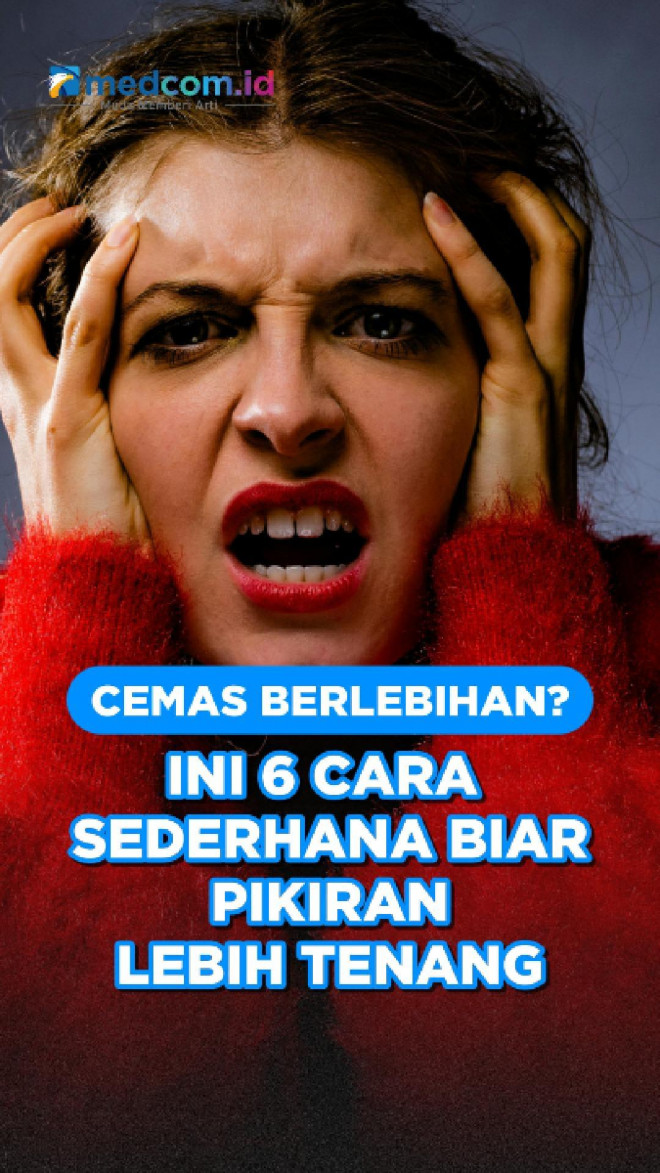 Cemas Berlebihan? Ini 6 Cara Sederhana Biar Pikiran Lebih Tenang
